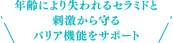 年齢により失われるセラミドと刺激から守るバリア機能をサポート