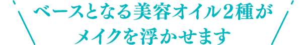 ベースとなる美容オイル2種がメイクを浮かせます