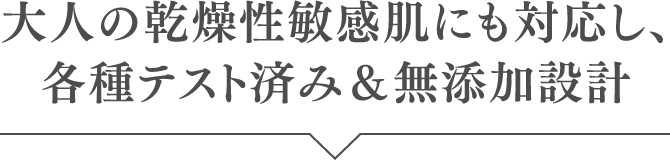 大人の乾燥性敏感肌にも対応し、各種テスト済み＆無添加設計