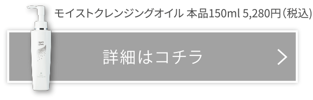 モイストクレンジングオイル 本品 150ml 4,800円 詳細はコチラ